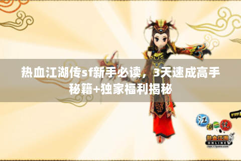 热血江湖传sf新手必读，3天速成高手秘籍+独家福利揭秘