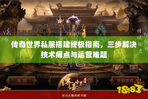 传奇世界私服搭建终极指南，三步解决技术痛点与运营难题