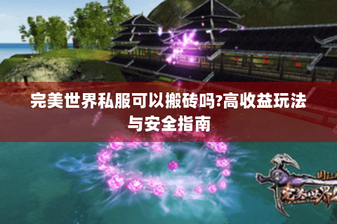 完美世界私服可以搬砖吗?高收益玩法与安全指南