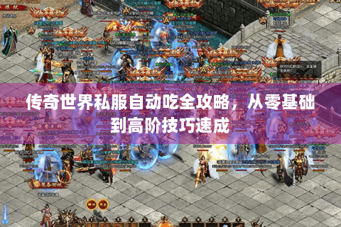 传奇世界私服自动吃全攻略，从零基础到高阶技巧速成