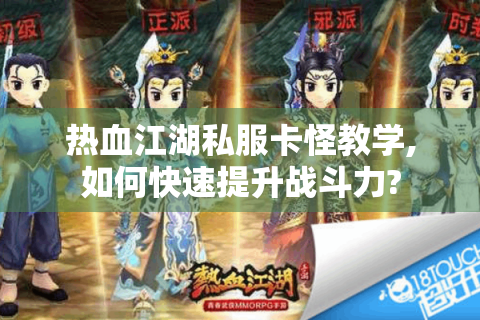 热血江湖私服卡怪教学,如何快速提升战斗力?