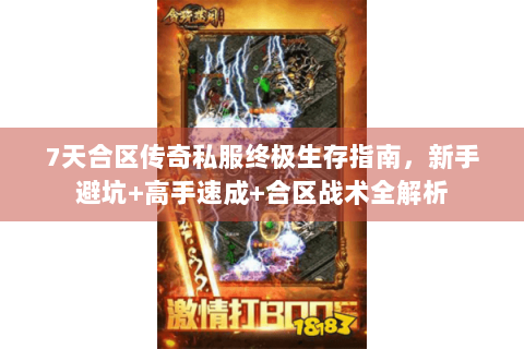 7天合区传奇私服终极生存指南，新手避坑+高手速成+合区战术全解析