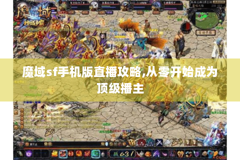 魔域sf手机版直播攻略,从零开始成为顶级播主