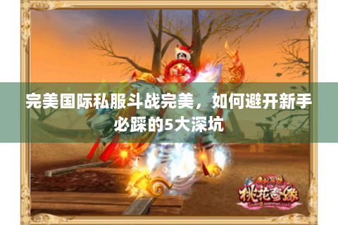 完美国际私服斗战完美，如何避开新手必踩的5大深坑