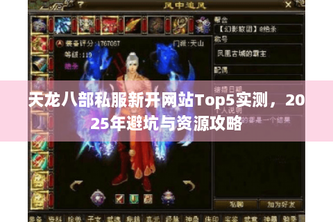 天龙八部私服新开网站Top5实测，2025年避坑与资源攻略