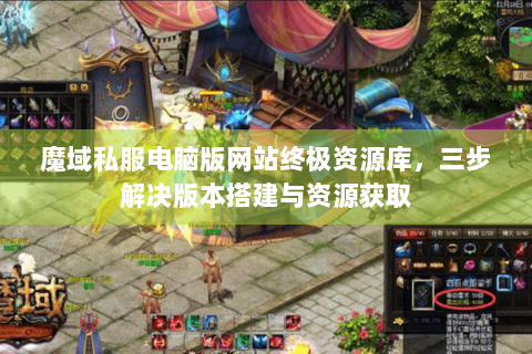 魔域私服电脑版网站终极资源库，三步解决版本搭建与资源获取