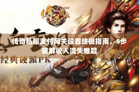 传奇私服支付网关设置终极指南，5步破解收入流失难题
