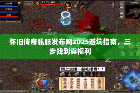 怀旧传奇私服发布网2025避坑指南，三步找到真福利