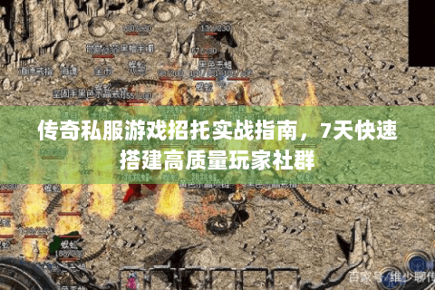 传奇私服游戏招托实战指南，7天快速搭建高质量玩家社群