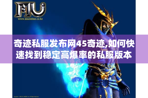奇迹私服发布网45奇迹,如何快速找到稳定高爆率的私服版本?