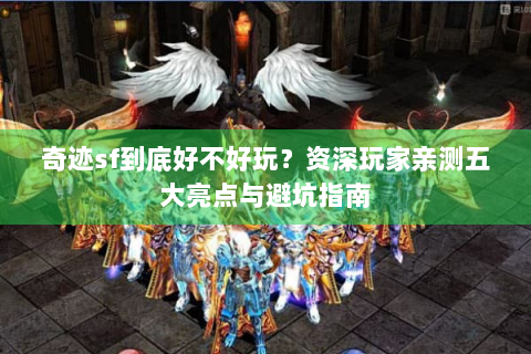 奇迹sf到底好不好玩？资深玩家亲测五大亮点与避坑指南