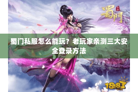 蜀门私服怎么能玩？老玩家亲测三大安全登录方法