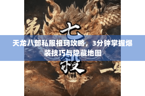 天龙八部私服祖玛攻略，3分钟掌握爆装技巧与隐藏地图
