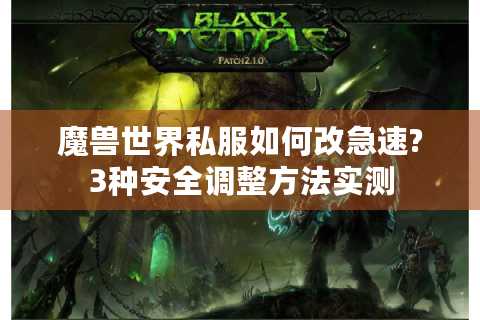 魔兽世界私服如何改急速?3种安全调整方法实测