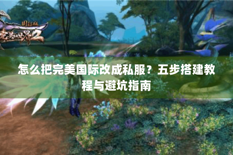 怎么把完美国际改成私服？五步搭建教程与避坑指南