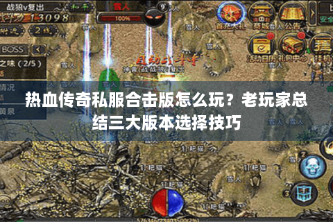 热血传奇私服合击版怎么玩？老玩家总结三大版本选择技巧