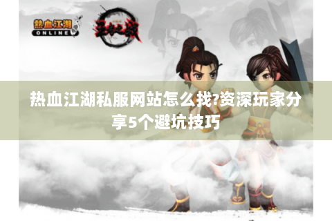 热血江湖私服网站怎么找?资深玩家分享5个避坑技巧
