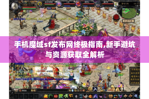 手机魔域sf发布网终极指南,新手避坑与资源获取全解析