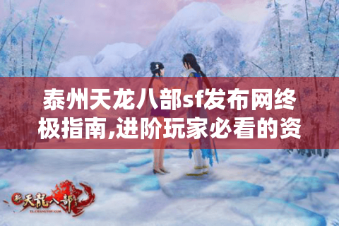 泰州天龙八部sf发布网终极指南,进阶玩家必看的资源获取秘籍