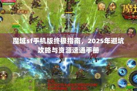 魔域sf手机版终极指南，2025年避坑攻略与资源速通手册