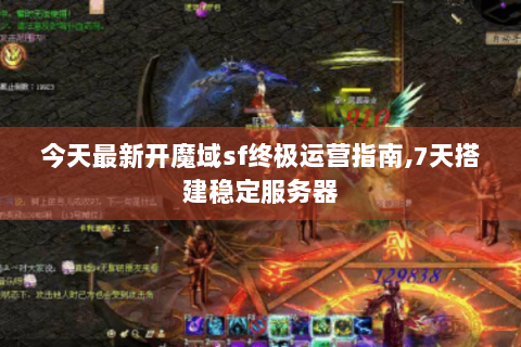 今天最新开魔域sf终极运营指南,7天搭建稳定服务器