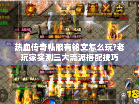 热血传奇私服有铭文怎么玩?老玩家实测三大流派搭配技巧