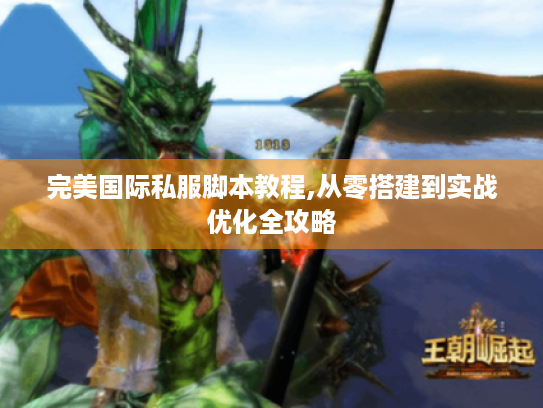 完美国际私服脚本教程,从零搭建到实战优化全攻略