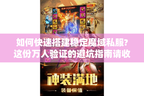 如何快速搭建稳定魔域私服?这份万人验证的避坑指南请收好