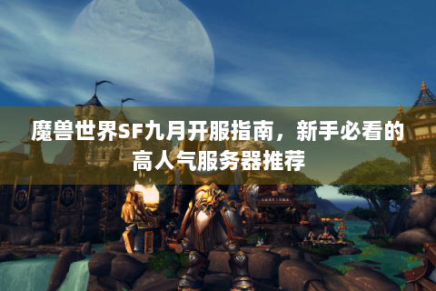 魔兽世界SF九月开服指南，新手必看的高人气服务器推荐