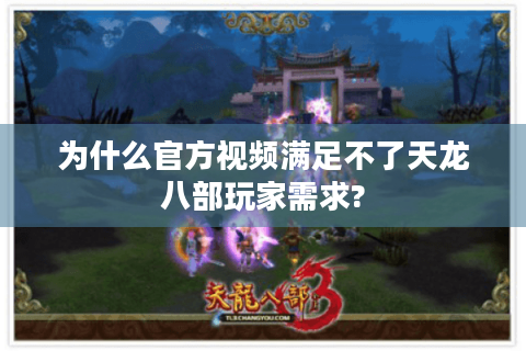为什么官方视频满足不了天龙八部玩家需求?