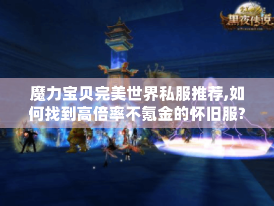 魔力宝贝完美世界私服推荐,如何找到高倍率不氪金的怀旧服?