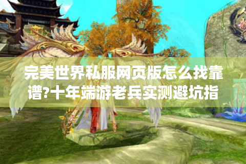 完美世界私服网页版怎么找靠谱?十年端游老兵实测避坑指南