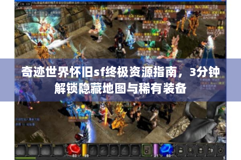 奇迹世界怀旧sf终极资源指南，3分钟解锁隐藏地图与稀有装备