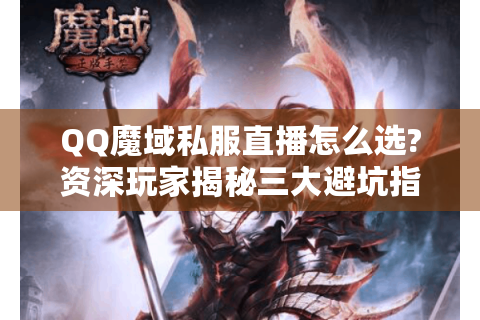 QQ魔域私服直播怎么选?资深玩家揭秘三大避坑指南