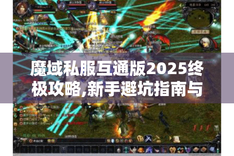 魔域私服互通版2025终极攻略,新手避坑指南与资源地图
