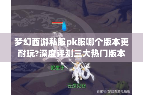梦幻西游私服pk服哪个版本更耐玩?深度评测三大热门版本