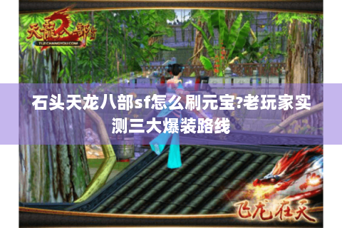 石头天龙八部sf怎么刷元宝?老玩家实测三大爆装路线