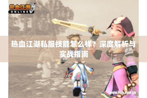 热血江湖私服技能怎么样？深度解析与实战指南