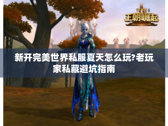 新开完美世界私服夏天怎么玩?老玩家私藏避坑指南
