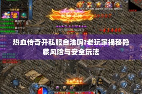 热血传奇开私服合法吗?老玩家揭秘隐藏风险与安全玩法
