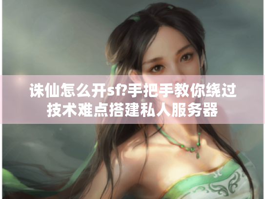 诛仙怎么开sf?手把手教你绕过技术难点搭建私人服务器