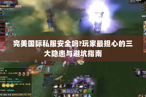 完美国际私服安全吗?玩家最担心的三大隐患与避坑指南