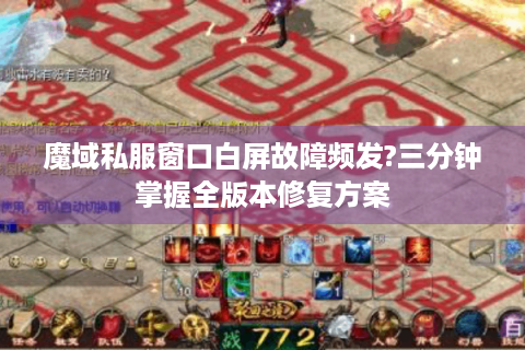 魔域私服窗口白屏故障频发?三分钟掌握全版本修复方案