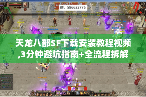 天龙八部SF下载安装教程视频,3分钟避坑指南+全流程拆解