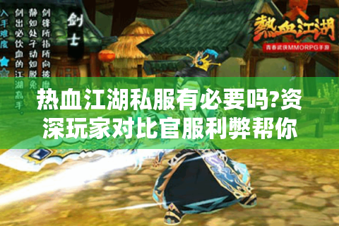 热血江湖私服有必要吗?资深玩家对比官服利弊帮你避坑
