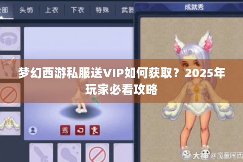 梦幻西游私服送VIP如何获取？2025年玩家必看攻略