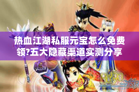 热血江湖私服元宝怎么免费领?五大隐藏渠道实测分享
