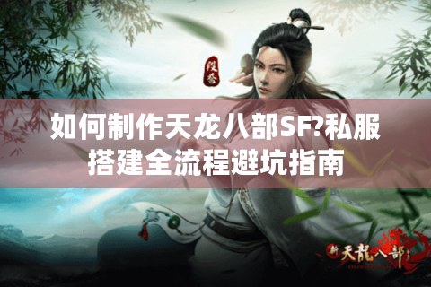 如何制作天龙八部SF?私服搭建全流程避坑指南