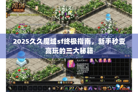 2025久久魔域sf终极指南，新手秒变高玩的三大秘籍