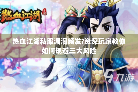 热血江湖私服漏洞频发?资深玩家教你如何规避三大风险